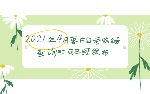 2021年4月枣庄自考成绩查询时间已经发布
