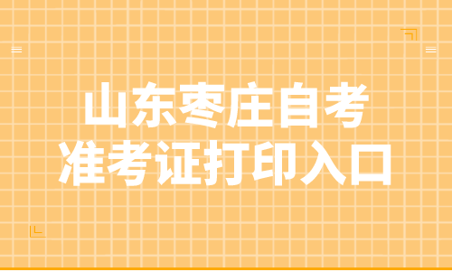 2022年4月山东枣庄自考准考证打印入口