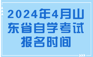 2024年4月山东省自学考试报名时间